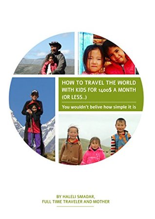 Read How To Travel The World With Kids For $1400 A Month (Or Less): You wouldn't believe how simple it is. (Travel Guide Book 101) - HALELI SMADAR | PDF