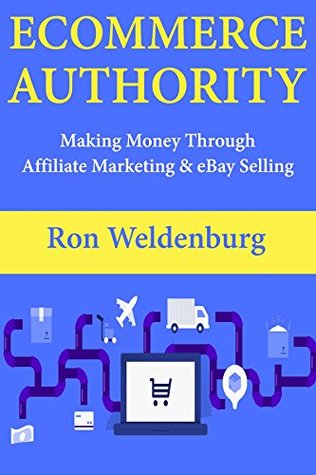 Read Online Ecommerce Authority: Making Money Through Affiliate Marketing & eBay Selling - Ron Weldenburg file in PDF