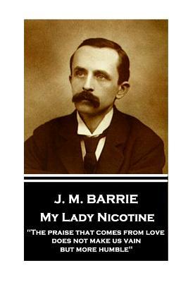 Read My Lady Nicotine: The Praise That Comes from Love Does Not Make Us Vain, But More Humble - J.M. Barrie file in PDF