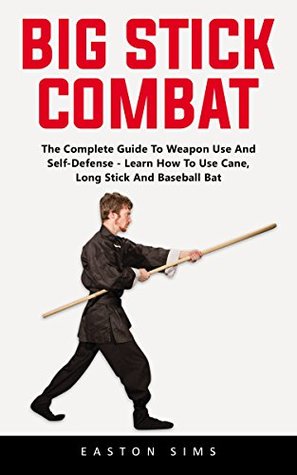 Read Big Stick Combat: The Complete Guide To Weapon Use And Self-Defense - Learn How To Use Cane, Long Stick And Baseball Bat - Easton Sims | PDF