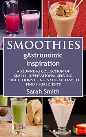 Full Download Smoothies:A Stunning Collection of Simple, Inspirational Serving Suggestions Using Natural, Easy To Find Ingredients. (Smoothies for Beginners, Smoothies  for Weight Loss, Smoothie Recipes) - Sarah Smith | ePub