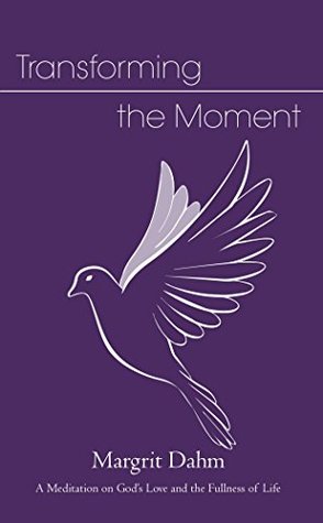 Read Online Transforming the Moment: A Meditation on God's Love and the Fullness of Life - Margrit Dahm | ePub