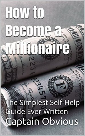 Full Download How to Become a Millionaire: The Simplest Self-Help Guide Ever Written (Duh!! Series) - Captain Obvious | ePub