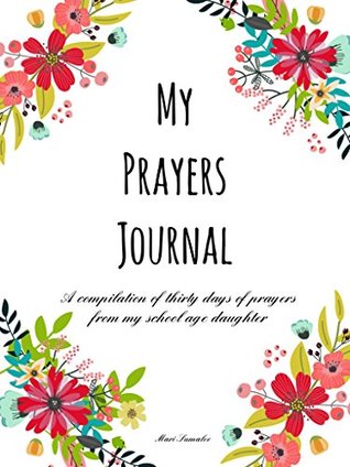 Full Download My prayers journal: A compilation of 30 days of prayers from my school age daughter - Marie Sumalee | PDF