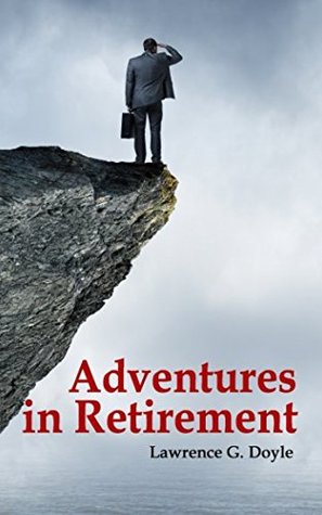 Full Download Adventures in Retirement: A hilarious journey into the unknown world of excess time, limited responsibilities and an uncertain future. - Lawrence G. Doyle | ePub