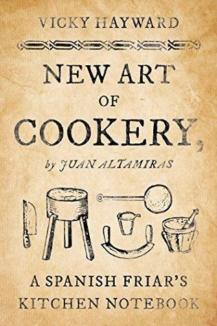 Read New Art of Cookery: A Spanish Friar's Kitchen Notebook by Juan Altamiras - Vicky Hayward file in ePub