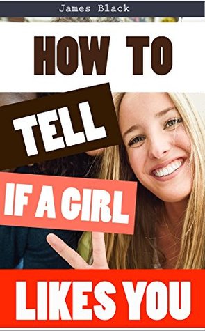 Full Download How to Tell If a Girl Likes You: Best things to look for to help you decide if a girl likes you! - James Black | PDF