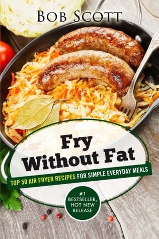 Full Download Fry Without Fat: Top 50 Air Fryer Recipes For Simple Everyday Meals - Bob Scott | PDF