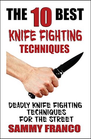 Read The 10 Best Knife Fighting Techniques: Deadly Knife Fighting Techniques for the Street (10 Best Series Book 11) - Sammy Franco | ePub