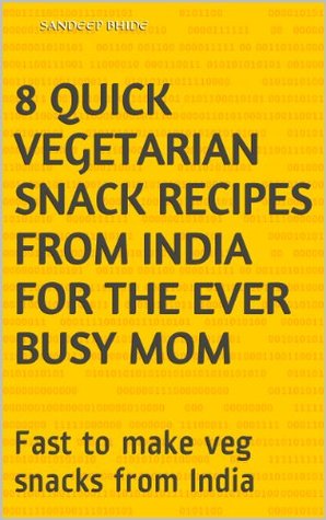 Full Download 8 Quick Vegetarian Snack Recipes from India for the Ever Busy Mom: Fast to make veg snacks from India - Sandeep Bhide | ePub