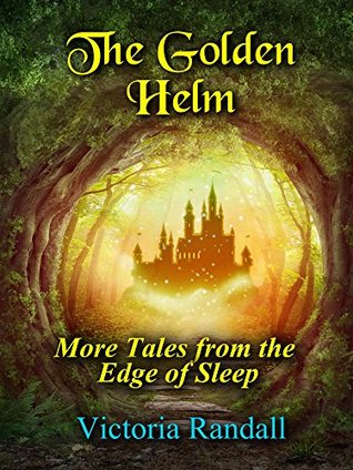 Read Online The Golden Helm: More Tales from the Edge of Sleep - Victoria Randall | PDF