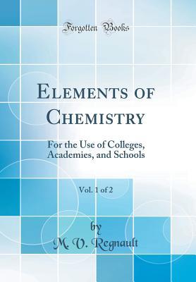 Read Online Elements of Chemistry, Vol. 1 of 2: For the Use of Colleges, Academies, and Schools (Classic Reprint) - Victor Regnault file in ePub