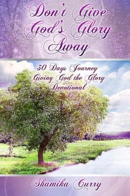 Read Online Don't Give God's Glory Away: 30 Days Journey; Giving God the Glory Devotional - Shamika Curry file in ePub