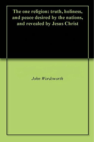 Download The one religion: truth, holiness, and peace desired by the nations, and revealed by Jesus Christ - John Wordsworth | PDF