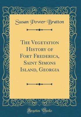 Read Online The Vegetation History of Fort Frederica, Saint Simons Island, Georgia (Classic Reprint) - Susan Power Bratton | PDF