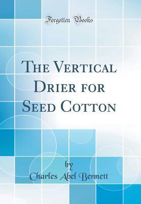 Read The Vertical Drier for Seed Cotton (Classic Reprint) - Charles Abel Bennett | ePub