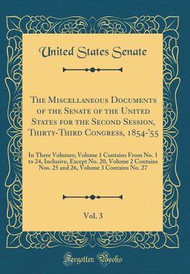 Full Download The Miscellaneous Documents of the Senate of the United States for the Second Session, Thirty-Third Congress, 1854-'55, Vol. 3: In Three Volumes; Volume 1 Contains from No. 1 to 24, Inclusive, Except No. 20, Volume 2 Contains Nos. 25 and 26, Volume 3 Cont - U.S. Senate file in ePub