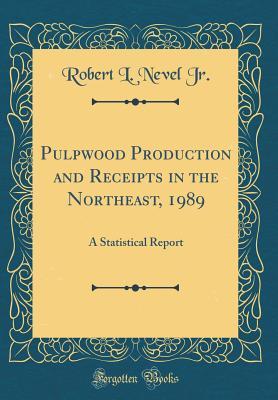 Read Pulpwood Production and Receipts in the Northeast, 1989: A Statistical Report (Classic Reprint) - Robert L Nevel Jr | PDF