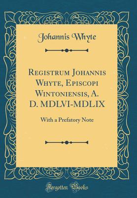 Full Download Registrum Johannis Whyte, Episcopi Wintoniensis, A. D. MDLVI-MDLIX: With a Prefatory Note (Classic Reprint) - Johannis Whyte | ePub