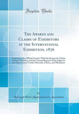 Full Download The Awards and Claims of Exhibitors at the International Exhibition, 1876: Containing the Official Awards, With the Respective Claims of Each Exhibitor, and the General Reports of the Judges in the Departments Textile Materials, Fabrics, and Machinery - National Wool Manufacturers Association | PDF