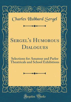 Read Sergel's Humorous Dialogues: Selections for Amateur and Parlor Theatricals and School Exhibitions (Classic Reprint) - Charles Hubbard Sergel file in PDF