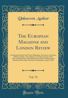 Download The European Magazine and London Review, Vol. 73: Containing Portraits and Views; Biography, Anecdotes, Literature, History, Politics, Arts, Manners, and Amusements of the Age; Including State and Parliamentary Papers, Parliamentary Journal, and London Ga - Unknown file in PDF