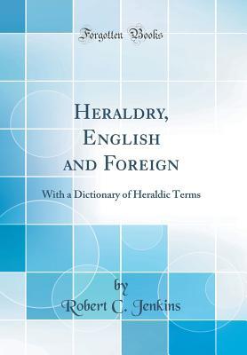 Download Heraldry, English and Foreign: With a Dictionary of Heraldic Terms (Classic Reprint) - Robert Charles Jenkins | ePub