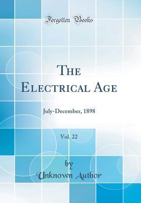 Read The Electrical Age, Vol. 22: July-December, 1898 (Classic Reprint) - Unknown | ePub