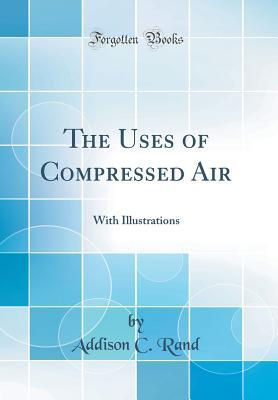 Download The Uses of Compressed Air: With Illustrations (Classic Reprint) - Addison C Rand file in PDF