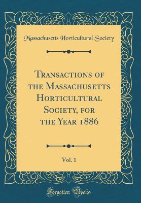 Full Download Transactions of the Massachusetts Horticultural Society, for the Year 1886, Vol. 1 (Classic Reprint) - Massachusetts Horticultural Society | ePub