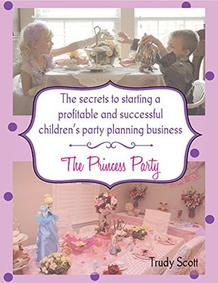 Download The Secrets To Starting A Profitable & Successful Children's Party Planning Business: The Princess Party - Trudy Scott file in ePub