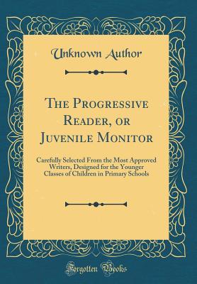 Read The Progressive Reader, or Juvenile Monitor: Carefully Selected from the Most Approved Writers, Designed for the Younger Classes of Children in Primary Schools (Classic Reprint) - Unknown | ePub