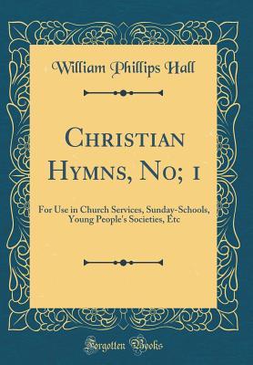 Download Christian Hymns, No; 1: For Use in Church Services, Sunday-Schools, Young People's Societies, Etc (Classic Reprint) - William Phillips Hall file in ePub