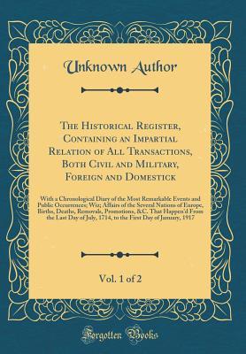 Download The Historical Register, Containing an Impartial Relation of All Transactions, Both Civil and Military, Foreign and Domestick, Vol. 1 of 2: With a Chronological Diary of the Most Remarkable Events and Public Occurrences; Wiz; Affairs of the Several Nation - Unknown | PDF