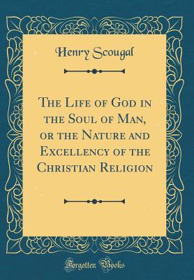 Full Download The Life of God in the Soul of Man, or the Nature and Excellency of the Christian Religion (Classic Reprint) - Henry Scougal | PDF