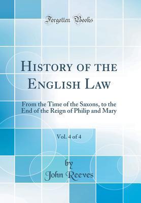 Download History of the English Law, Vol. 4 of 4: From the Time of the Saxons, to the End of the Reign of Philip and Mary (Classic Reprint) - John Reeves file in PDF