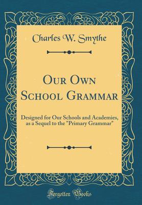 Full Download Our Own School Grammar: Designed for Our Schools and Academies, as a Sequel to the primary Grammar (Classic Reprint) - Charles Winslow Smythe | ePub