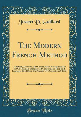 Read The Modern French Method: A Natural, Attractive, and Certain Mode of Acquiring the Art of Thinking, Speaking and Composing in the French Language; Based Upon the Principle of association of Ideas (Classic Reprint) - Joseph D. Gaillard file in PDF