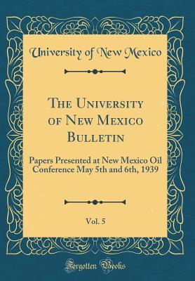 Read Online The University of New Mexico Bulletin, Vol. 5: Papers Presented at New Mexico Oil Conference May 5th and 6th, 1939 (Classic Reprint) - University of New Mexico file in PDF