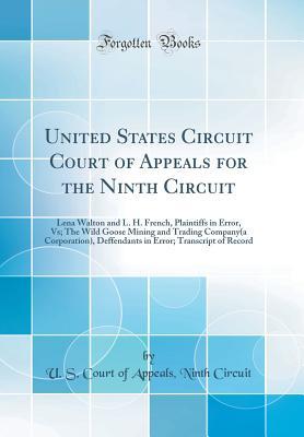 Read United States Circuit Court of Appeals for the Ninth Circuit: Lena Walton and L. H. French, Plaintiffs in Error, Vs; The Wild Goose Mining and Trading Company(a Corporation), Deffendants in Error; Transcript of Record (Classic Reprint) - U.S. Court of Appeals Ninth Circuit file in ePub