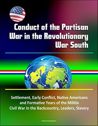 Download Conduct of the Partisan War in the Revolutionary War South - Settlement, Early Conflict, Native Americans and Formative Years of the Militia, Civil War in the Backcountry, Leaders, Slavery - U.S. Government file in PDF