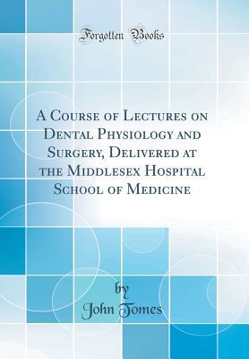 Read Online A Course of Lectures on Dental Physiology and Surgery, Delivered at the Middlesex Hospital School of Medicine (Classic Reprint) - John Tomes | PDF