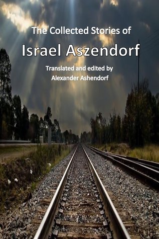 Download The Collected Stories of Israel Aszendorf: Translated by Alexander Ashendorf - Israel Aszendorf file in PDF