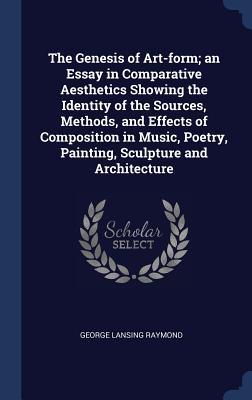 Read The Genesis of Art-Form; An Essay in Comparative Aesthetics Showing the Identity of the Sources, Methods, and Effects of Composition in Music, Poetry, Painting, Sculpture and Architecture - George Lansing Raymond file in ePub