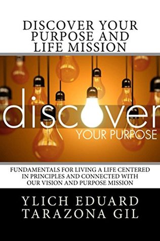 Full Download Discover Your Purpose and Life Mission: Fundamentals for Living a Life Centered in Principles and Connected with Our Vision and Purpose Mission (Basic  Laws of Success - Volume 4 of 7) - Ylich Eduard Tarazona Gil | PDF