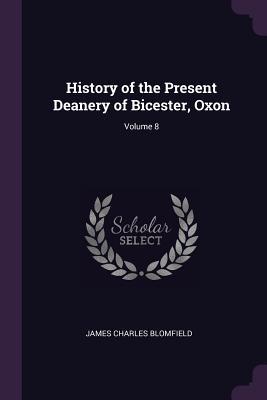 Read History of the Present Deanery of Bicester, Oxon; Volume 8 - James Charles Blomfield | ePub