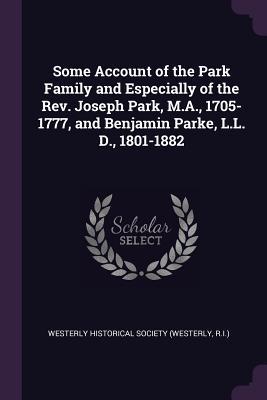 Download Some Account of the Park Family and Especially of the Rev. Joseph Park, M.A., 1705-1777, and Benjamin Parke, L.L. D., 1801-1882 - R Westerly Historical Society (Westerly | PDF