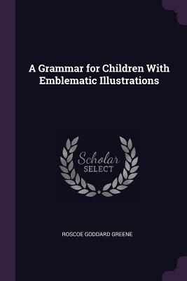 Download A Grammar for Children with Emblematic Illustrations - Roscoe Goddard Greene | ePub