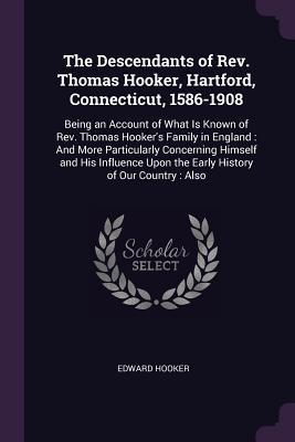 Download The Descendants of Rev. Thomas Hooker, Hartford, Connecticut, 1586-1908: Being an Account of What Is Known of Rev. Thomas Hooker's Family in England: And More Particularly Concerning Himself and His Influence Upon the Early History of Our Country: Also - Edward Hooker file in ePub