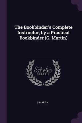 Download The Bookbinder's Complete Instructor, by a Practical Bookbinder (G. Martin) - G Martin | ePub